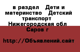  в раздел : Дети и материнство » Детский транспорт . Нижегородская обл.,Саров г.